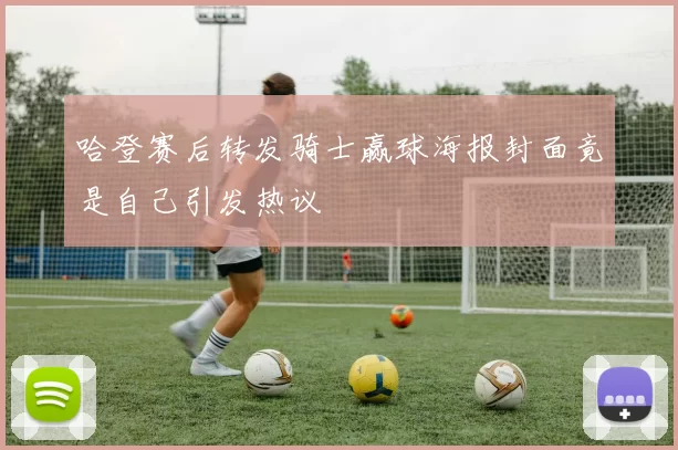 哈登赛后转发骑士赢球海报封面竟是自己引发热议