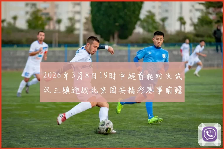 2026年3月8日19时中超首轮对决武汉三镇迎战北京国安精彩赛事前瞻