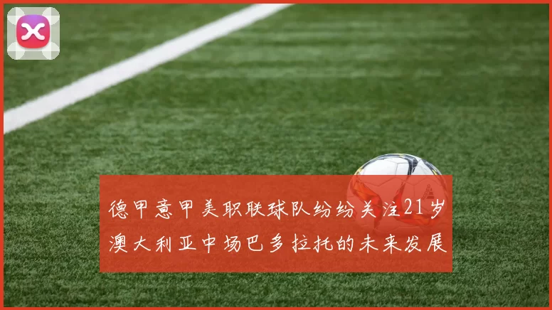 德甲意甲美职联球队纷纷关注21岁澳大利亚中场巴多拉托的未来发展