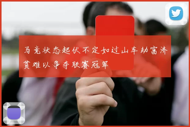 马竞状态起伏不定如过山车劫富济贫难以争夺联赛冠军