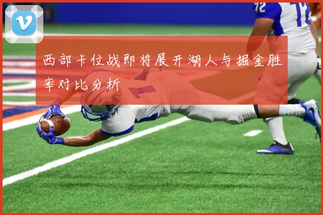 西部卡位战即将展开湖人与掘金胜率对比分析