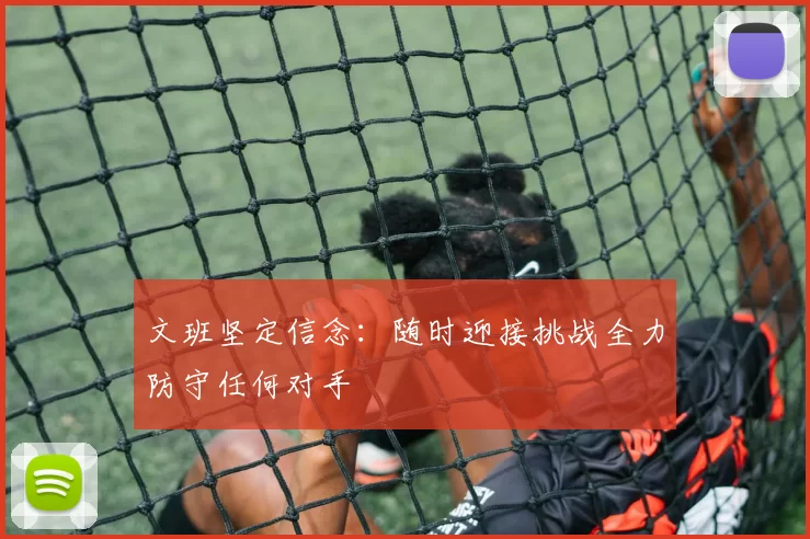 文班坚定信念：随时迎接挑战全力防守任何对手