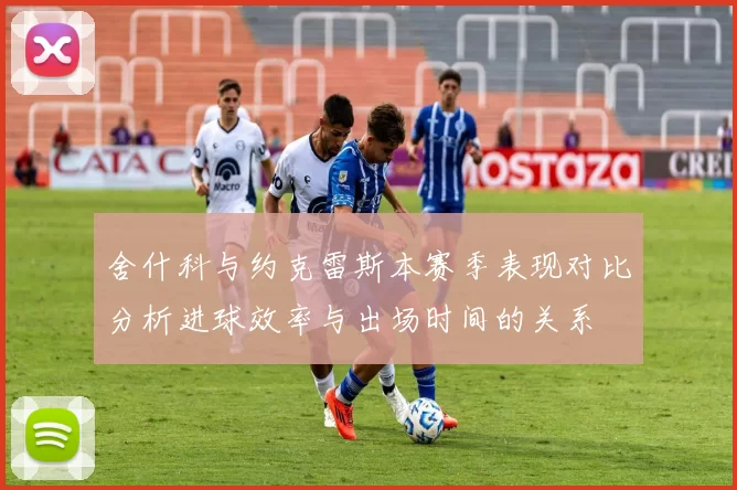 舍什科与约克雷斯本赛季表现对比分析进球效率与出场时间的关系