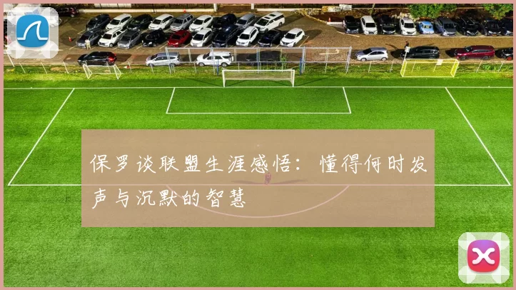 保罗谈联盟生涯感悟：懂得何时发声与沉默的智慧