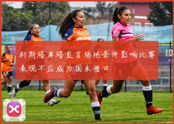 科斯塔库塔直言场地条件影响比赛表现不应成为国米借口